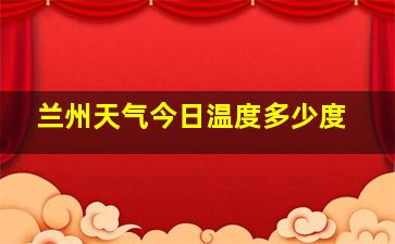 兰州天气今日温度多少度