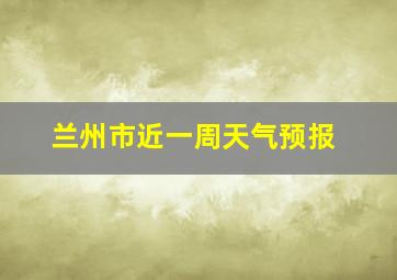 兰州市近一周天气预报