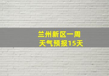 兰州新区一周天气预报15天