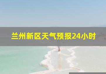 兰州新区天气预报24小时