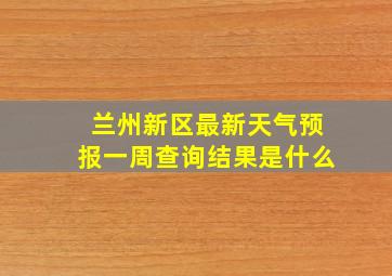 兰州新区最新天气预报一周查询结果是什么