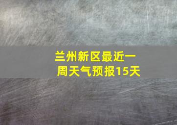 兰州新区最近一周天气预报15天