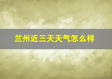 兰州近三天天气怎么样