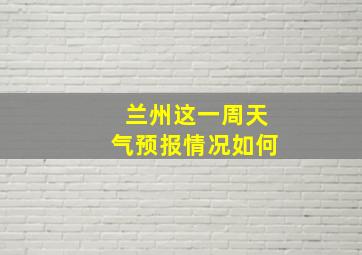 兰州这一周天气预报情况如何