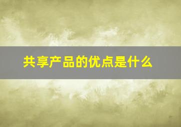 共享产品的优点是什么