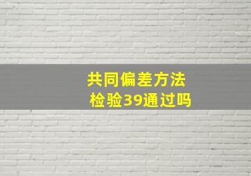 共同偏差方法检验39通过吗