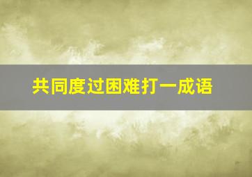 共同度过困难打一成语