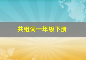 共组词一年级下册