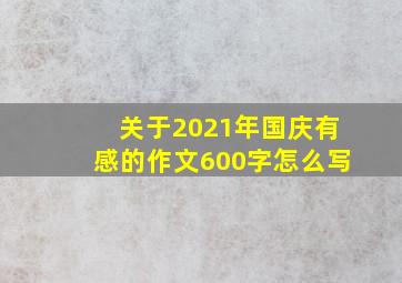 关于2021年国庆有感的作文600字怎么写