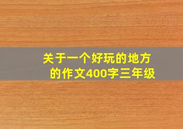 关于一个好玩的地方的作文400字三年级