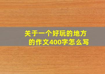 关于一个好玩的地方的作文400字怎么写