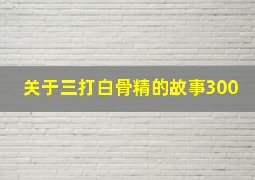 关于三打白骨精的故事300