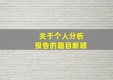 关于个人分析报告的题目新颖