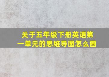 关于五年级下册英语第一单元的思维导图怎么画