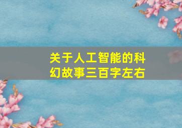 关于人工智能的科幻故事三百字左右