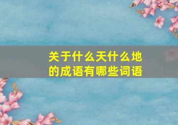 关于什么天什么地的成语有哪些词语