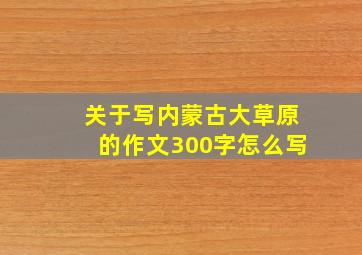 关于写内蒙古大草原的作文300字怎么写