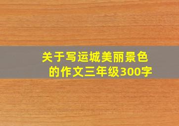 关于写运城美丽景色的作文三年级300字