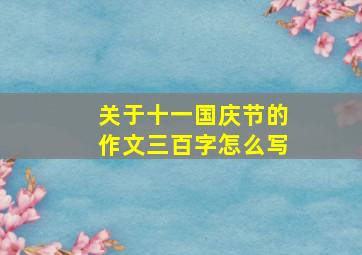 关于十一国庆节的作文三百字怎么写