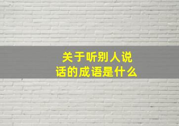 关于听别人说话的成语是什么