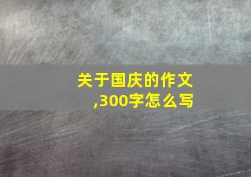 关于国庆的作文,300字怎么写