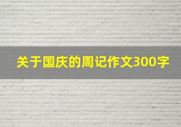 关于国庆的周记作文300字