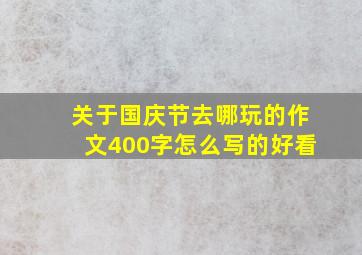 关于国庆节去哪玩的作文400字怎么写的好看