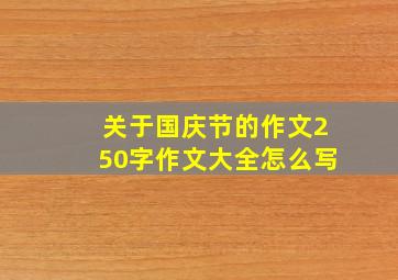 关于国庆节的作文250字作文大全怎么写