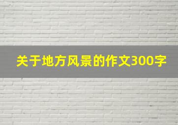 关于地方风景的作文300字