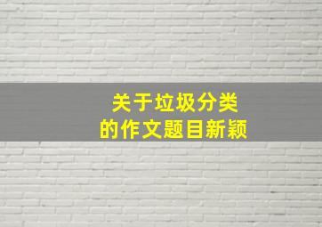 关于垃圾分类的作文题目新颖