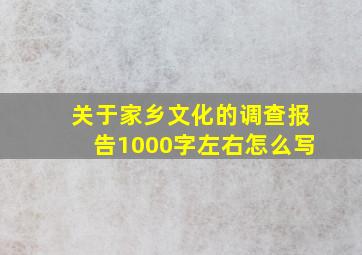 关于家乡文化的调查报告1000字左右怎么写