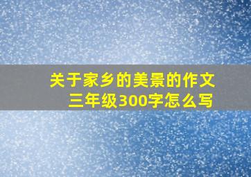 关于家乡的美景的作文三年级300字怎么写