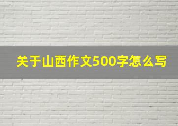 关于山西作文500字怎么写