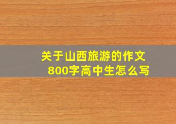 关于山西旅游的作文800字高中生怎么写