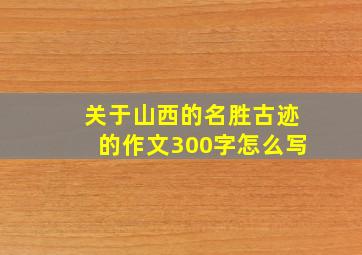 关于山西的名胜古迹的作文300字怎么写