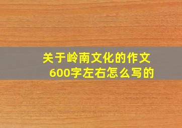 关于岭南文化的作文600字左右怎么写的