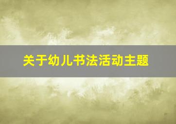 关于幼儿书法活动主题