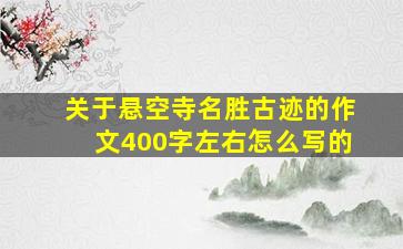 关于悬空寺名胜古迹的作文400字左右怎么写的