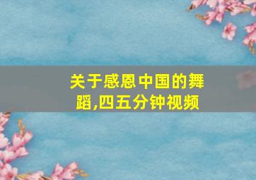 关于感恩中国的舞蹈,四五分钟视频