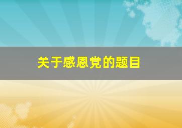 关于感恩党的题目