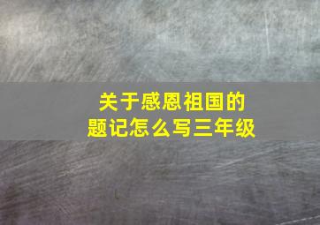 关于感恩祖国的题记怎么写三年级