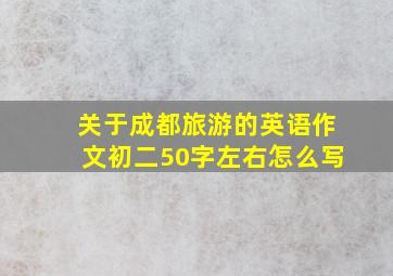 关于成都旅游的英语作文初二50字左右怎么写