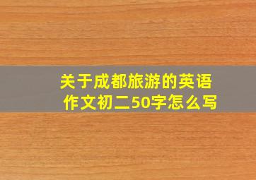 关于成都旅游的英语作文初二50字怎么写