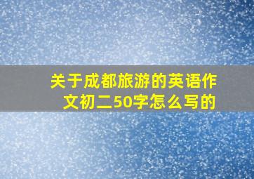 关于成都旅游的英语作文初二50字怎么写的