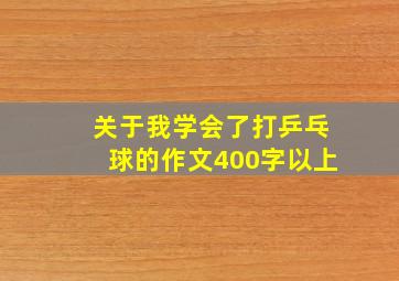 关于我学会了打乒乓球的作文400字以上