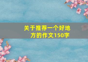 关于推荐一个好地方的作文150字