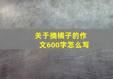 关于摘橘子的作文600字怎么写