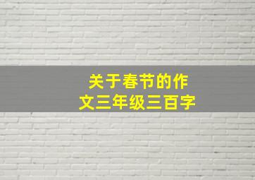 关于春节的作文三年级三百字