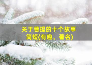 关于曹操的十个故事简短(有趣、著名)