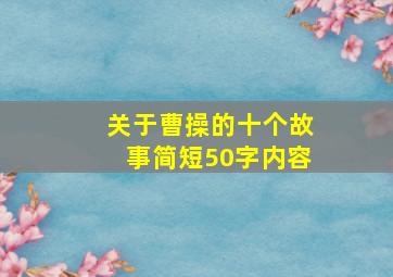 关于曹操的十个故事简短50字内容